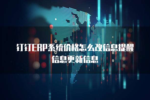 钉钉ERP系统价格怎么改信息提醒信息更新信息