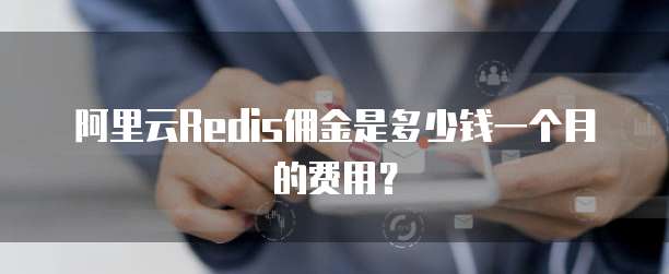 阿里云Redis佣金是多少钱一个月的费用？