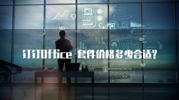 钉钉Office 套件价格多少合适?