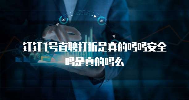 钉钉1号直聘打折是真的吗吗安全吗是真的吗么