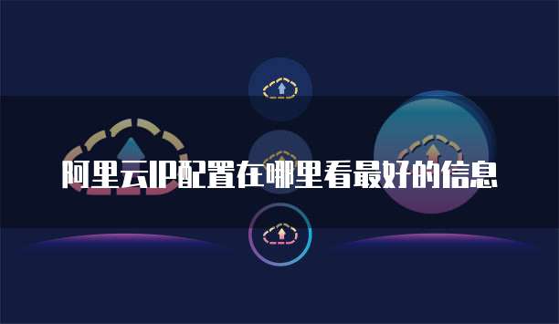 阿里云IP配置在哪里看最好的信息