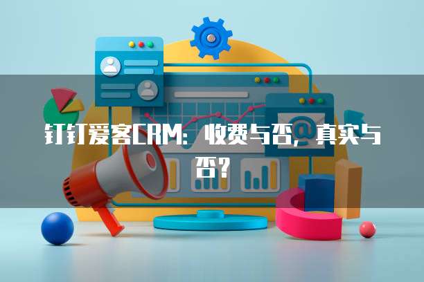钉钉爱客CRM:收费与否,真实与否?
