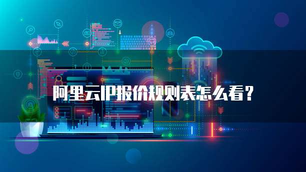 阿里云IP报价规则表怎么看？