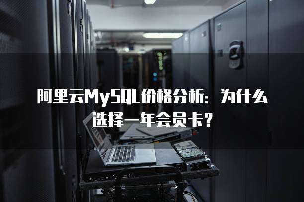 阿里云MySQL价格分析:为什么选择一年会员卡?