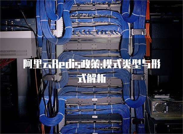 阿里云Redis政策:模式类型与形式解析