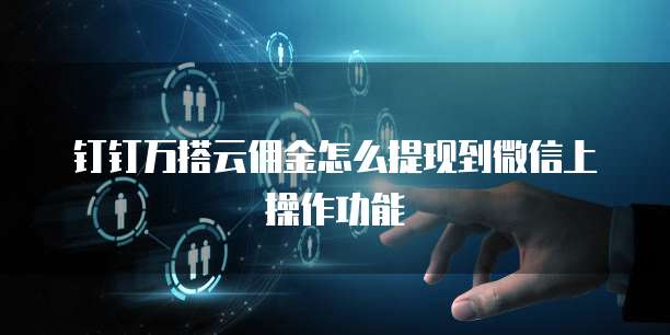 钉钉万搭云佣金怎么提现到微信上操作功能