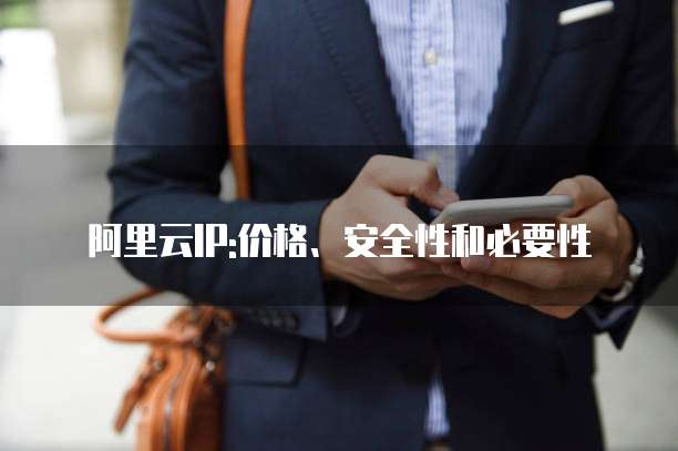 阿里云IP:价格、安全性和必要性