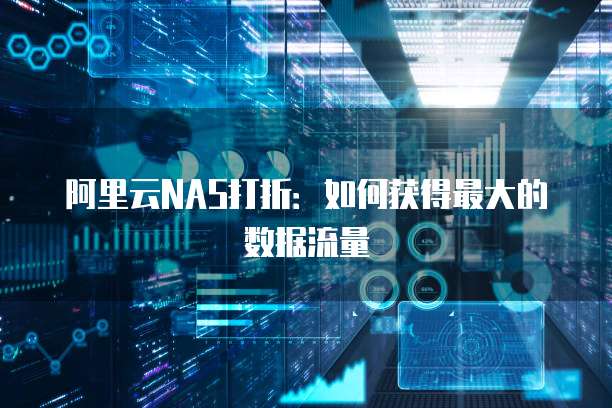 阿里云NAS打折:如何获得最大的数据流量