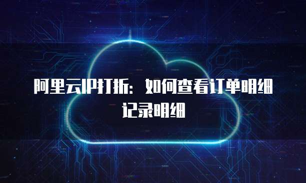 阿里云IP打折:如何查看订单明细记录明细