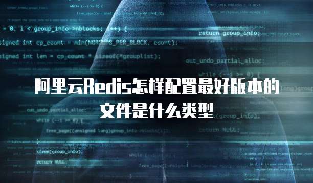 阿里云Redis怎样配置最好版本的文件是什么类型