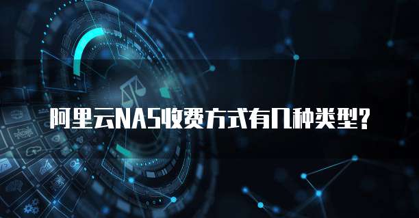 阿里云NAS收费方式有几种类型?