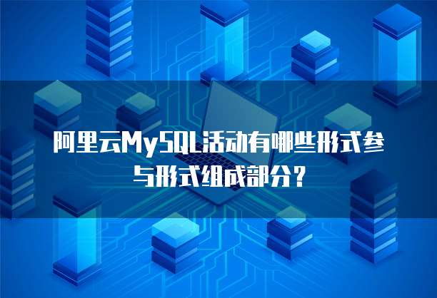 阿里云MySQL活动有哪些形式参与形式组成部分?