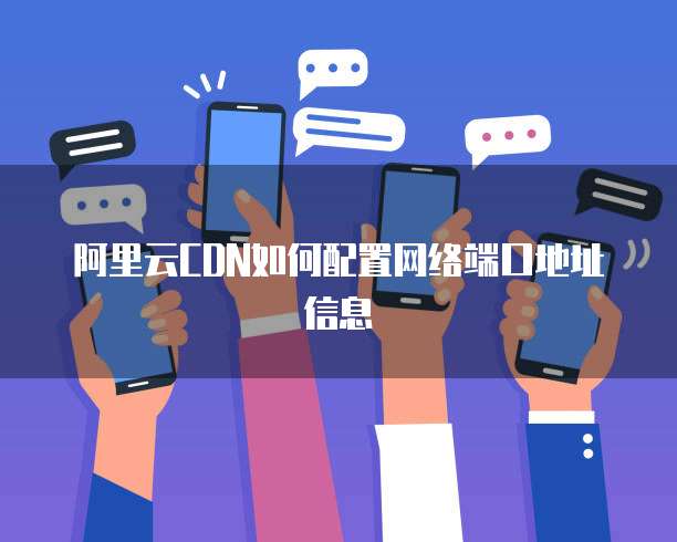 阿里云CDN如何配置网络端口地址信息