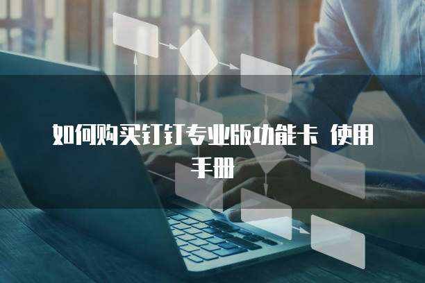 如何购买钉钉专业版功能卡 使用手册