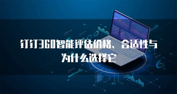 钉钉360智能评估价格、合适性与为什么选择它