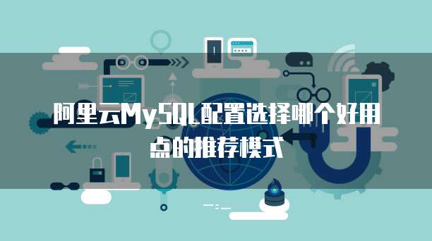 阿里云MySQL配置选择哪个好用点的推荐模式