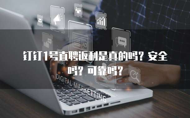 钉钉1号直聘返利是真的吗?安全吗?可靠吗?