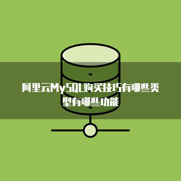 阿里云MySQL购买技巧有哪些类型有哪些功能