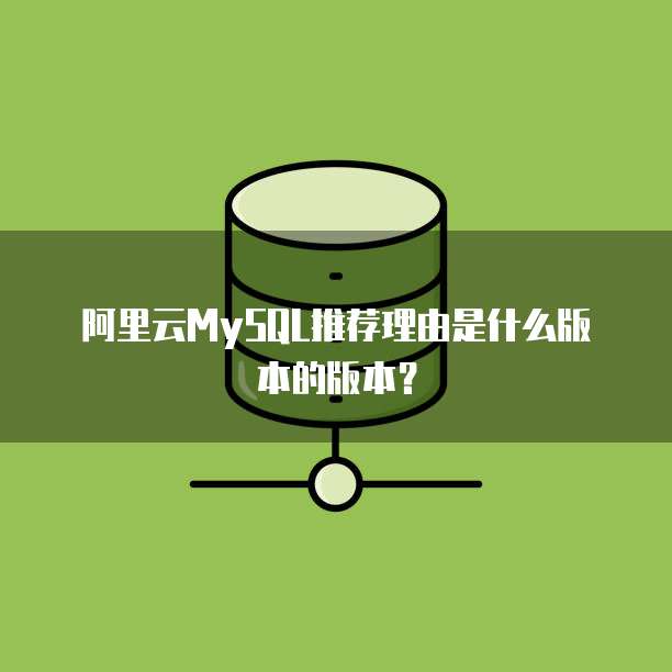 阿里云MySQL推荐理由是什么版本的版本?