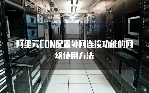 阿里云CDN配置外网连接功能的网络使用方法