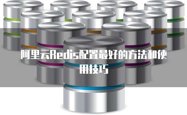 阿里云Redis配置最好的方法和使用技巧