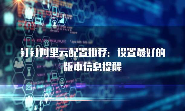 钉钉阿里云配置推荐:设置最好的版本信息提醒