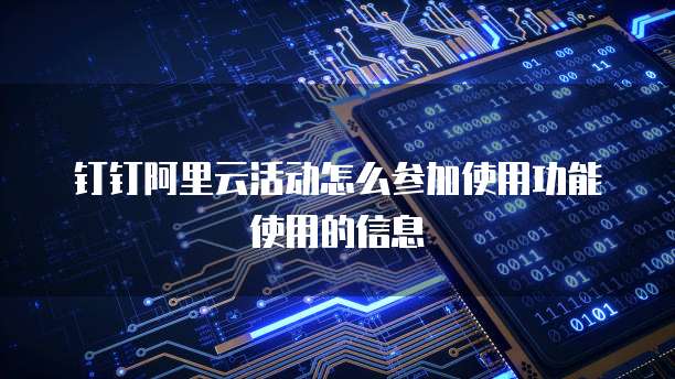 钉钉阿里云活动怎么参加使用功能使用的信息