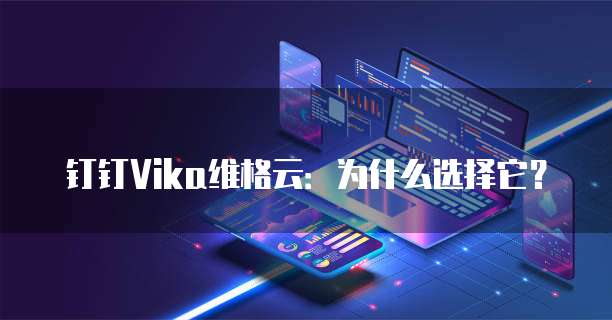 钉钉Vika维格云:为什么选择它?
