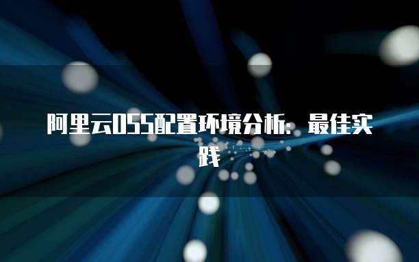 阿里云OSS配置环境分析：最佳实践