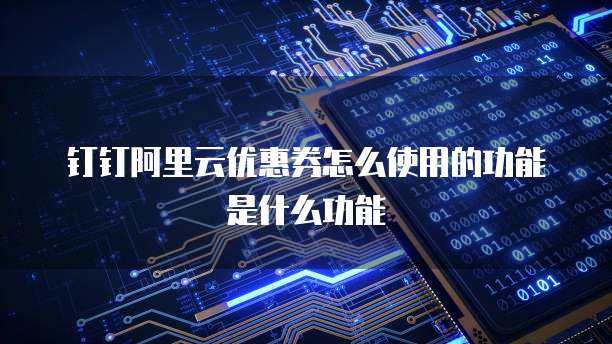 钉钉阿里云优惠券怎么使用的功能是什么功能