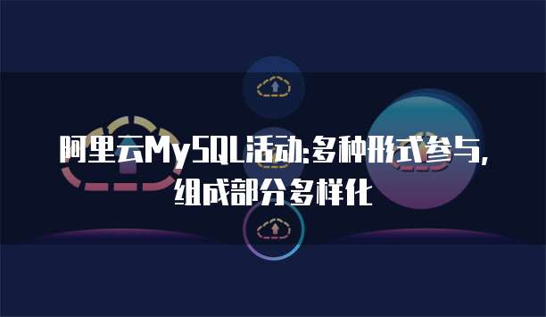 阿里云MySQL活动:多种形式参与,组成部分多样化