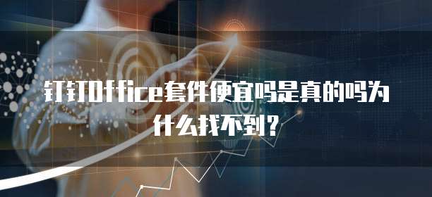 钉钉Office套件便宜吗是真的吗为什么找不到?