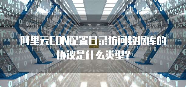阿里云CDN配置目录访问数据库的协议是什么类型?