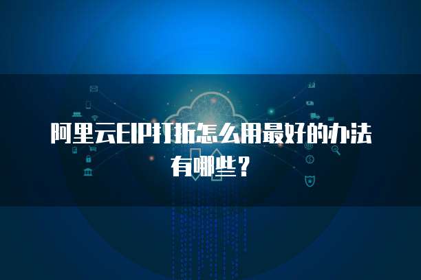 阿里云EIP打折怎么用最好的办法有哪些?