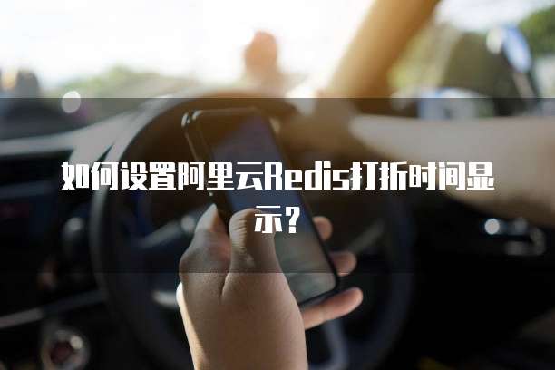 如何设置阿里云Redis打折时间显示?