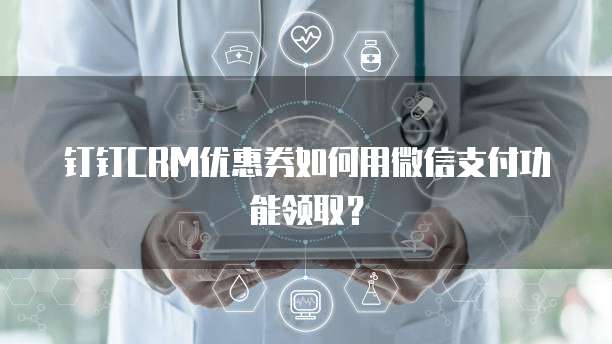 钉钉CRM优惠券如何用微信支付功能领取?