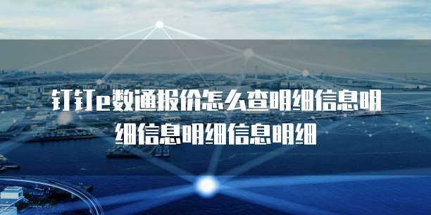 钉钉e数通报价怎么查明细信息明细信息明细信息明细