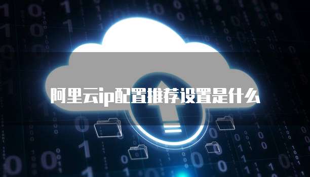 阿里云ip配置推荐设置是什么