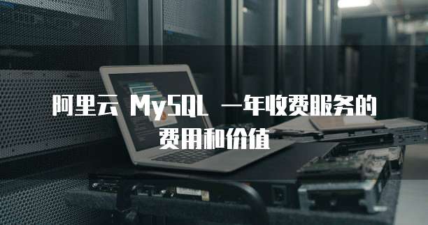 阿里云 MySQL 一年收费服务的费用和价值