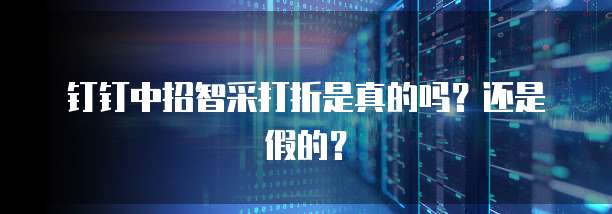钉钉中招智采打折是真的吗?还是假的?
