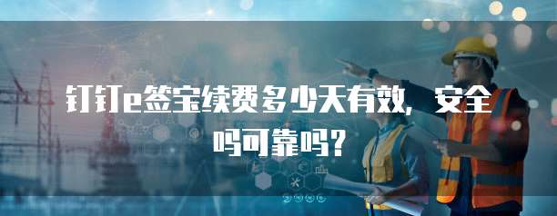 钉钉e签宝续费多少天有效,安全吗可靠吗?