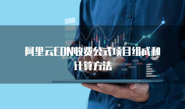 阿里云CDN收费公式项目组成和计算方法