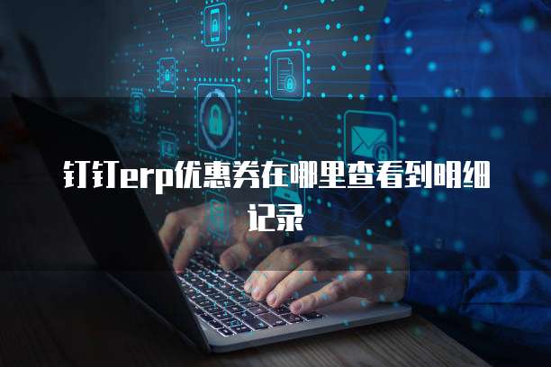 钉钉erp优惠券在哪里查看到明细记录