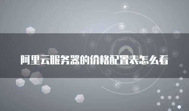 阿里云服务器的价格配置表怎么看