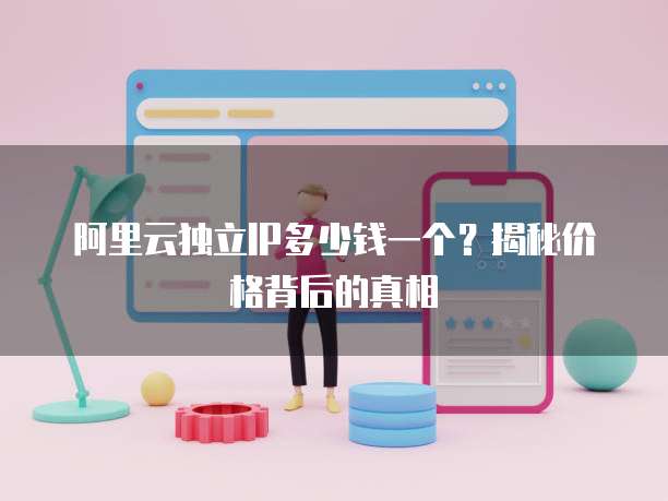 阿里云独立IP多少钱一个?揭秘价格背后的真相