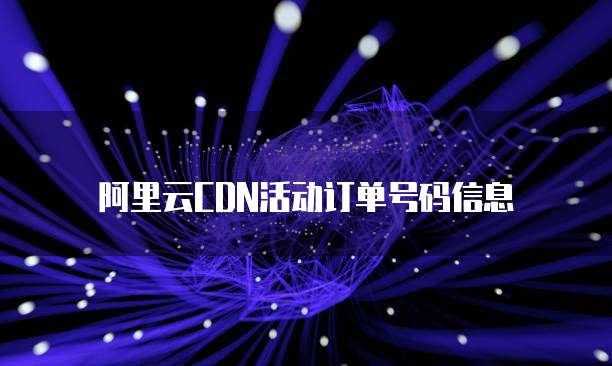 阿里云CDN活动订单号码信息