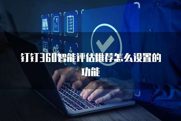 钉钉360智能评估推荐怎么设置的功能