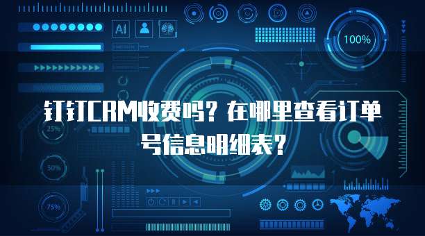 钉钉CRM收费吗?在哪里查看订单号信息明细表?
