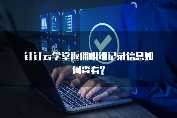 钉钉云学堂返佣明细记录信息如何查看?