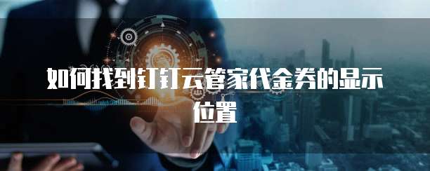 如何找到钉钉云管家代金券的显示位置